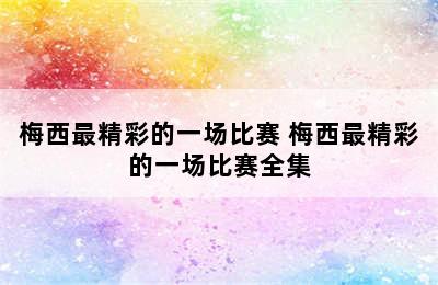 梅西最精彩的一场比赛 梅西最精彩的一场比赛全集